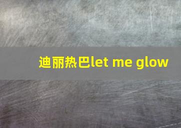 迪丽热巴let me glow